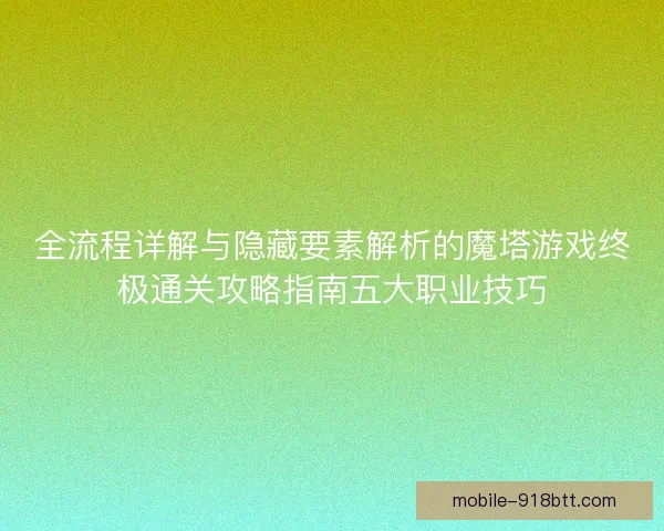 全流程详解与隐藏要素解析的魔塔游戏终极通关攻略指南五大职业技巧