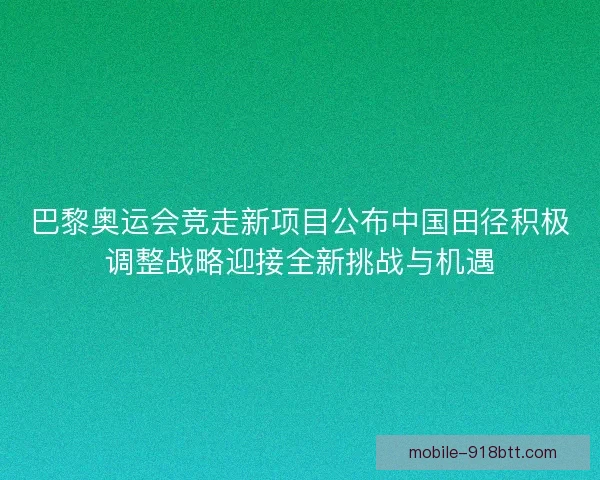 巴黎奥运会竞走新项目公布中国田径积极调整战略迎接全新挑战与机遇