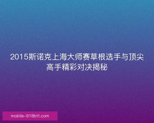 2015斯诺克上海大师赛草根选手与顶尖高手精彩对决揭秘